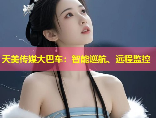 天美传媒大巴车：智能巡航、远程监控  第1张