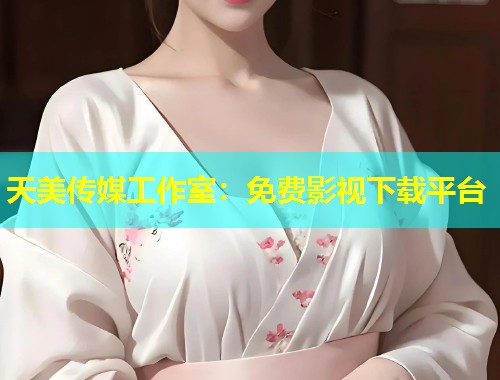 天美传媒工作室：免费影视下载平台  第1张