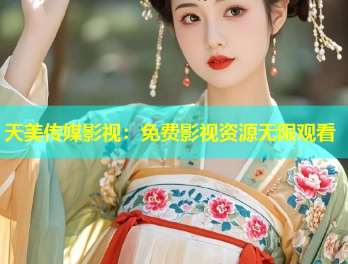 天美传媒影视：免费影视资源无限观看  第1张