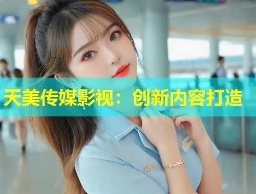 天美传媒影视：创新内容打造  第1张