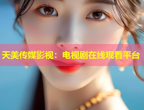 天美传媒影视：电视剧在线观看平台  第1张