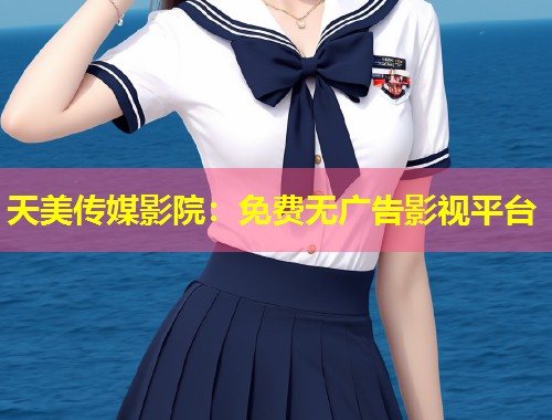 天美传媒影院：免费无广告影视平台  第1张