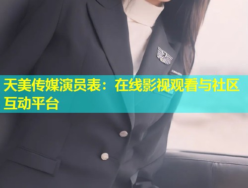 天美传媒演员表：在线影视观看与社区互动平台  第1张