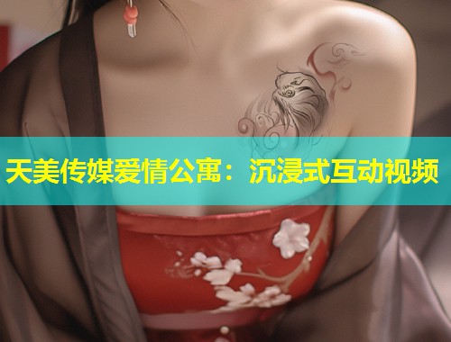 天美传媒爱情公寓：沉浸式互动视频  第1张