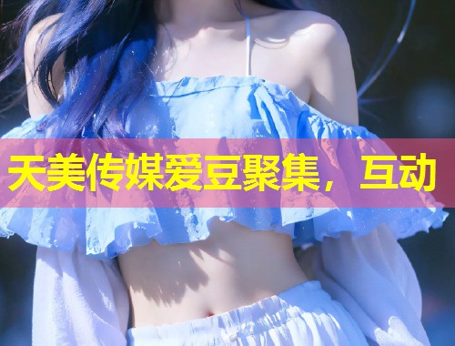 天美传媒爱豆聚集，互动  第1张