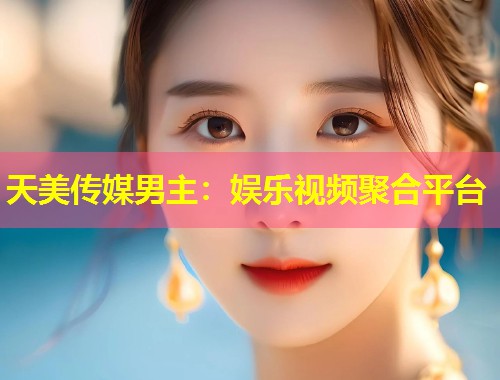天美传媒男主：娱乐视频聚合平台  第1张