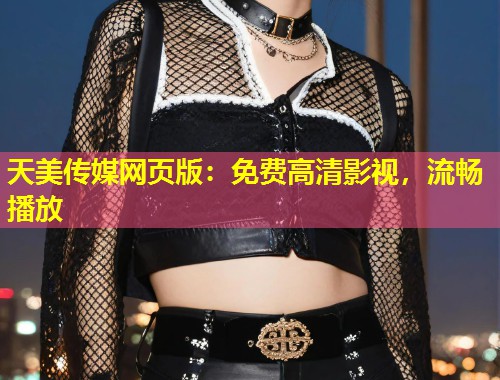天美传媒网页版：免费高清影视，流畅播放  第1张