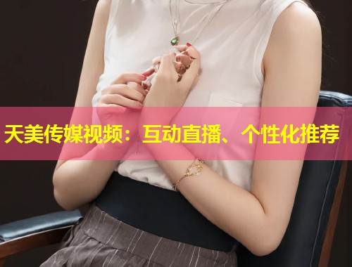 天美传媒视频：互动直播、个性化推荐  第1张