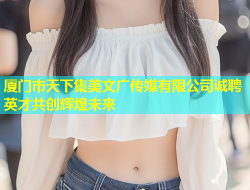 厦门市天下集美文广传媒有限公司诚聘英才共创辉煌未来  第2张