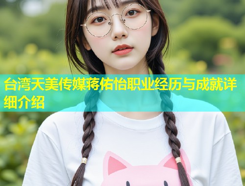 台湾天美传媒蒋佑怡职业经历与成就详细介绍  第1张
