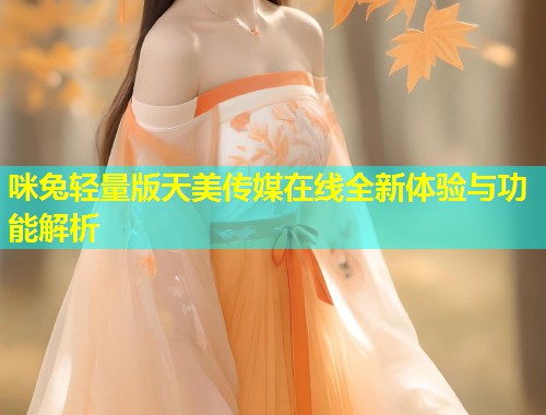 咪兔轻量版天美传媒在线全新体验与功能解析  第1张