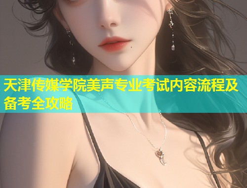 天津传媒学院美声专业考试内容流程及备考全攻略  第2张