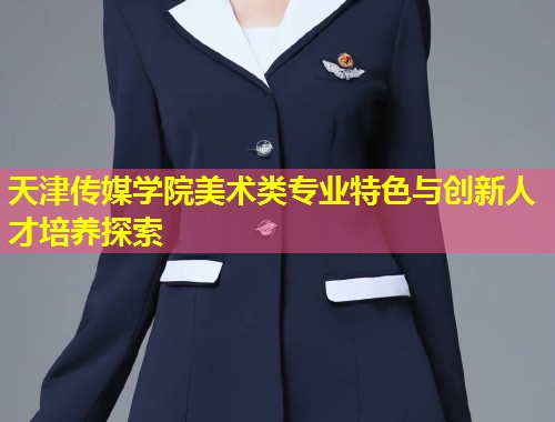 天津传媒学院美术类专业特色与创新人才培养探索  第1张