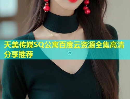 天美传媒SQ公寓百度云资源全集高清分享推荐  第1张