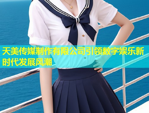 天美传媒制作有限公司引领数字娱乐新时代发展风潮  第1张