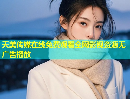 天美传媒在线免费观看全网影视资源无广告播放  第1张