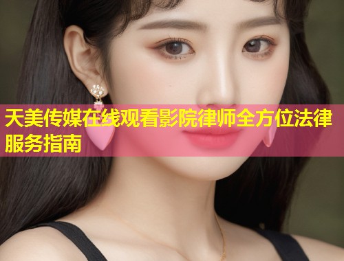 天美传媒在线观看影院律师全方位法律服务指南  第1张