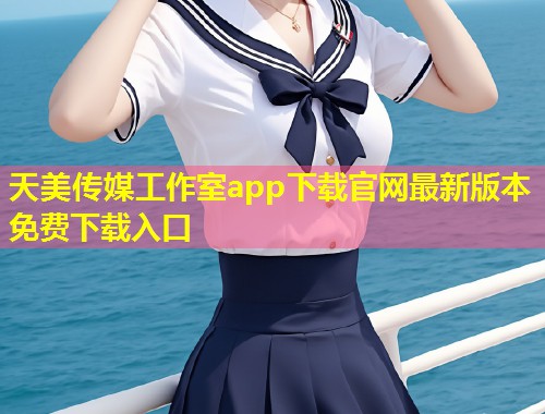 天美传媒工作室app下载官网最新版本免费下载入口  第1张