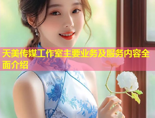 天美传媒工作室主要业务及服务内容全面介绍  第1张