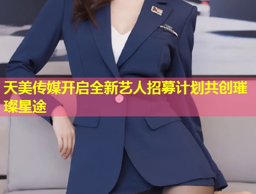 天美传媒开启全新艺人招募计划共创璀璨星途  第1张