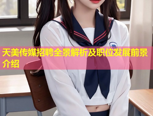 天美传媒招聘全景解析及职位发展前景介绍  第1张