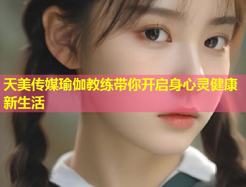 天美传媒瑜伽教练带你开启身心灵健康新生活  第2张