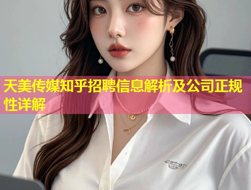 天美传媒知乎招聘信息解析及公司正规性详解  第1张